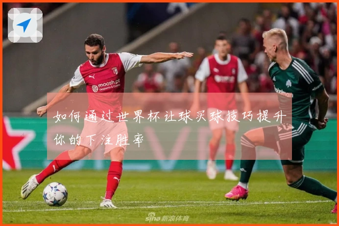 如何通过世界杯让球买球技巧提升你的下注胜率