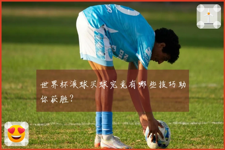 世界杯滚球买球究竟有哪些技巧助你获胜？