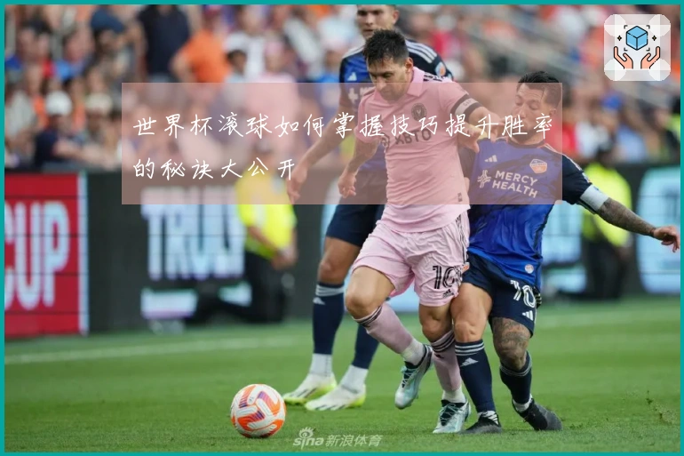 世界杯滚球如何掌握技巧提升胜率的秘诀大公开