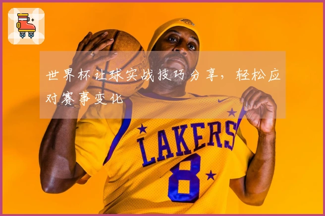世界杯让球实战技巧分享，轻松应对赛事变化