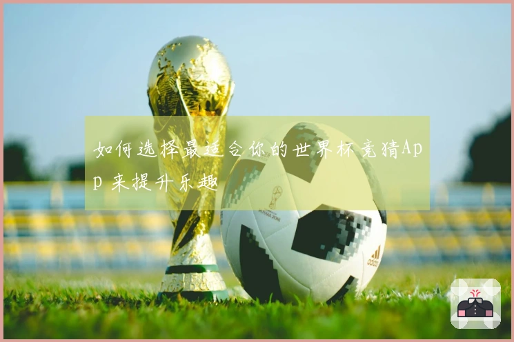 如何选择最适合你的世界杯竞猜App 来提升乐趣