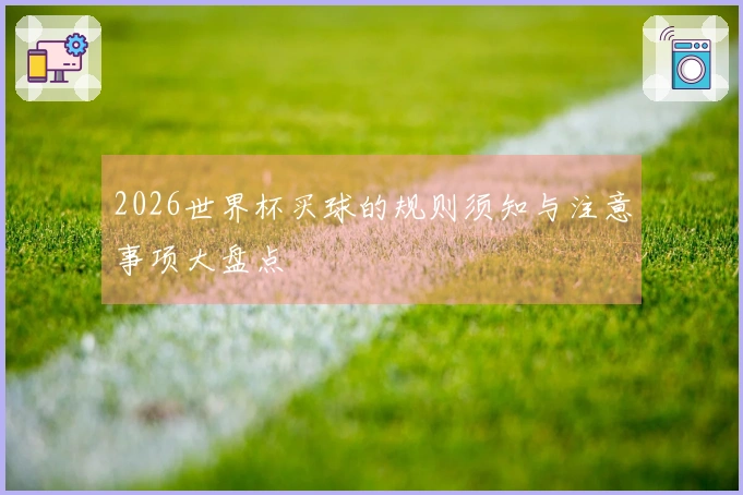 2026世界杯买球的规则须知与注意事项大盘点