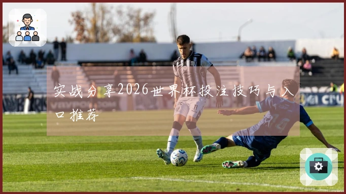 实战分享2026世界杯投注技巧与入口推荐