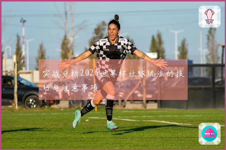 实战分析2026世界杯让球玩法的技巧与注意事项