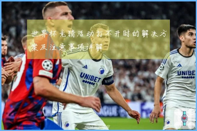 世界杯竞猜活动打不开时的解决方案及注意事项详解