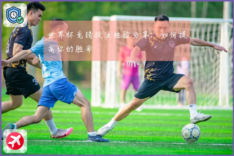 世界杯竞猜投注经验分享：如何提高你的胜率