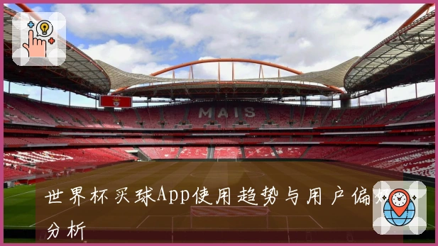 世界杯买球App使用趋势与用户偏好分析