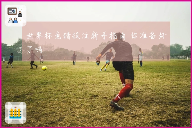 世界杯竞猜投注新手指南 你准备好了吗
