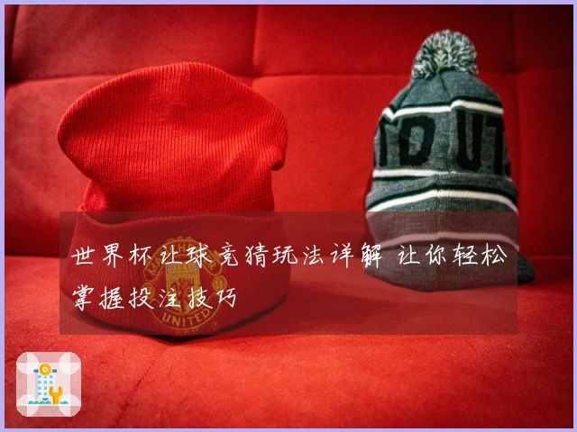 世界杯让球竞猜玩法详解 让你轻松掌握投注技巧