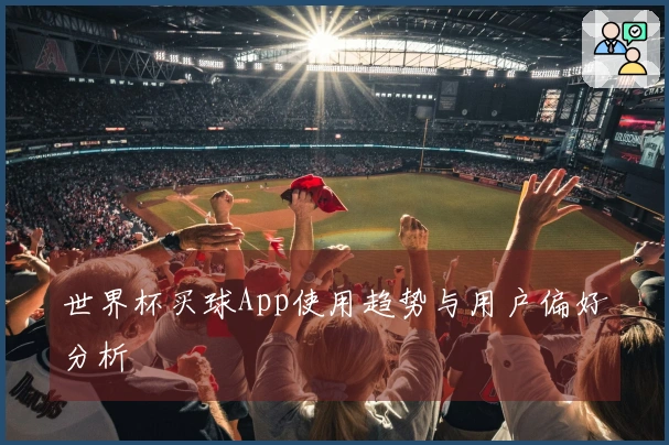 世界杯买球App使用趋势与用户偏好分析