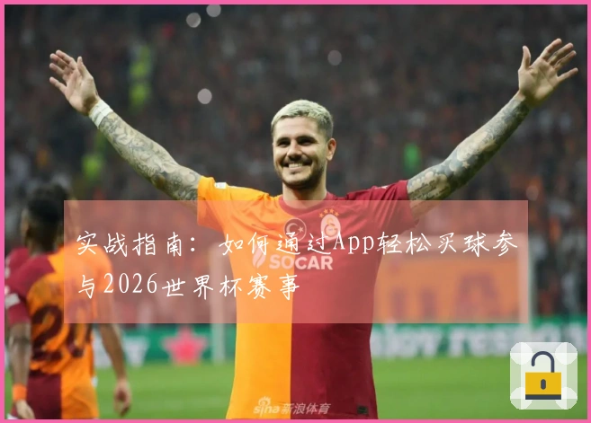 实战指南:如何通过App轻松买球参与2026世界杯赛事