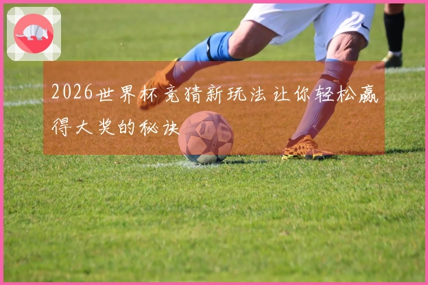 2026世界杯竞猜新玩法让你轻松赢得大奖的秘诀