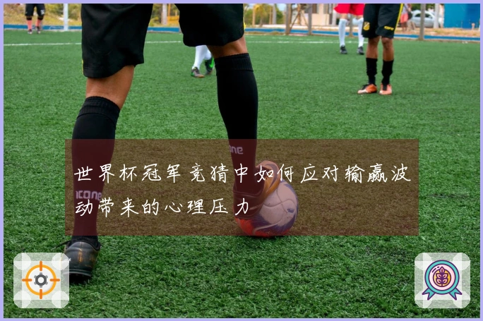 世界杯冠军竞猜中如何应对输赢波动带来的心理压力
