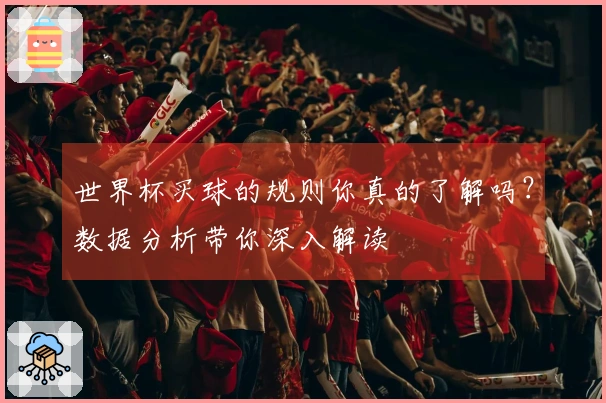 世界杯买球的规则你真的了解吗？数据分析带你深入解读