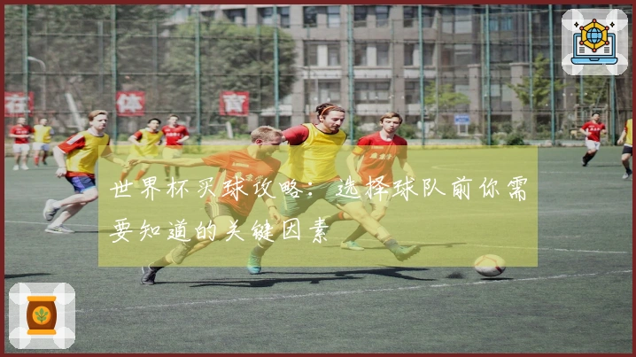 世界杯买球攻略:选择球队前你需要知道的关键因素