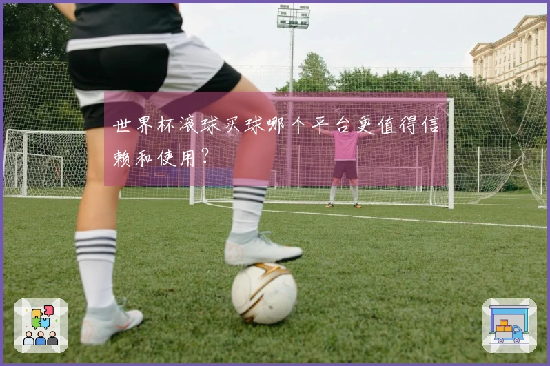 世界杯滚球买球哪个平台更值得信赖和使用?