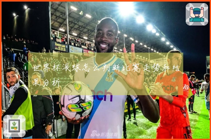 世界杯滚球怎么判断比赛走势和结果分析