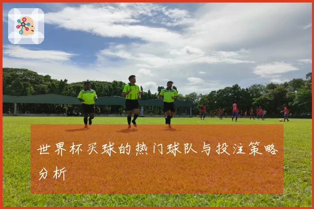 世界杯买球的热门球队与投注策略分析