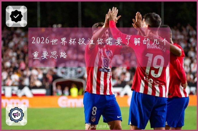 2026世界杯投注你需要了解的几个重要思路