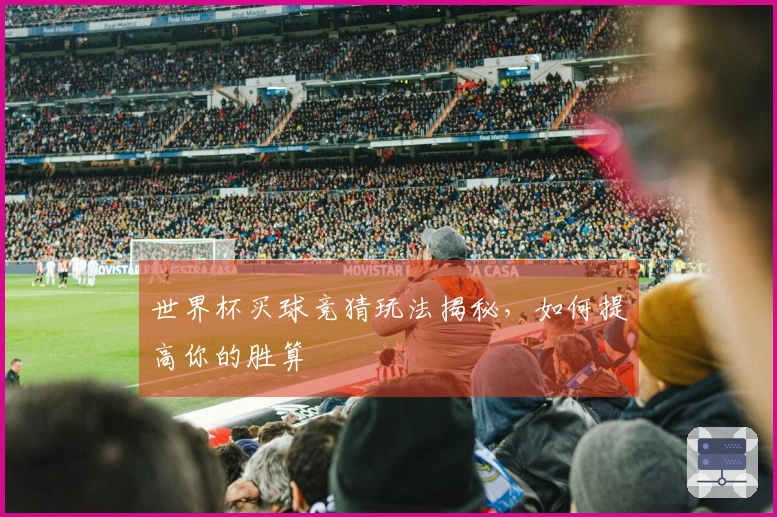 世界杯买球竞猜玩法揭秘,如何提高你的胜算