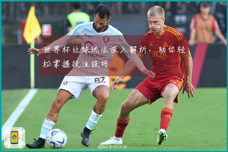 世界杯让球玩法深入解析,助你轻松掌握投注技巧