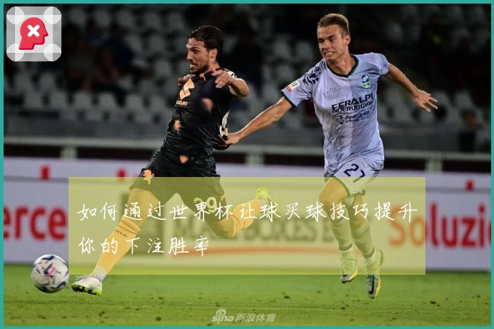 如何通过世界杯让球买球技巧提升你的下注胜率