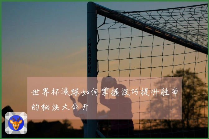 世界杯滚球如何掌握技巧提升胜率的秘诀大公开