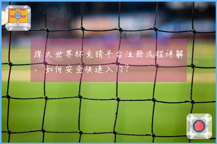 烽火世界杯竞猜平台注册流程详解，如何安全快速入门？
