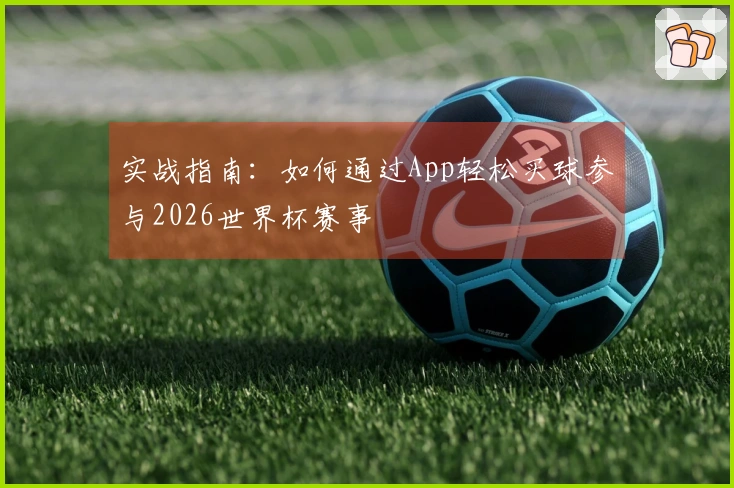 实战指南：如何通过App轻松买球参与2026世界杯赛事